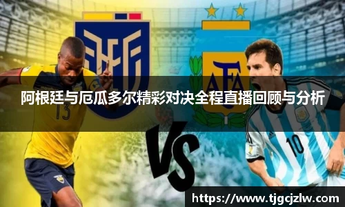 阿根廷与厄瓜多尔精彩对决全程直播回顾与分析