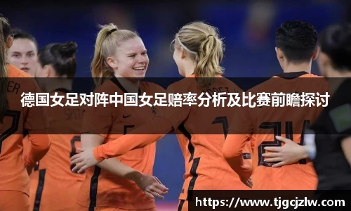 德国女足对阵中国女足赔率分析及比赛前瞻探讨