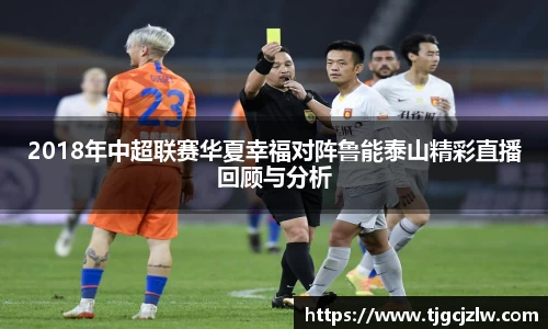 2018年中超联赛华夏幸福对阵鲁能泰山精彩直播回顾与分析