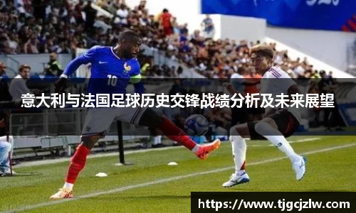 意大利与法国足球历史交锋战绩分析及未来展望